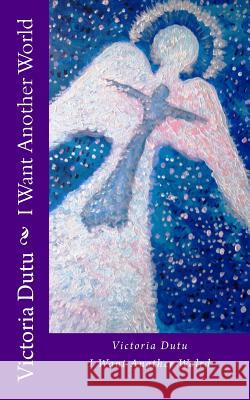 I Want Another World Victoria Dutu 9781985268012 Createspace Independent Publishing Platform