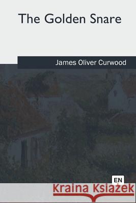 The Golden Snare James Oliver Curwood 9781985268227 Createspace Independent Publishing Platform