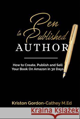 Pen to Published Author: How to Create, Publish and Sell Your Book on Amazon in 30 Days Kriston Gordon-Cathe 9781985268371 Createspace Independent Publishing Platform
