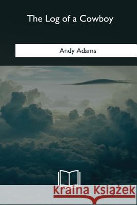 The Log of a Cowboy Andy Adams 9781985269071 Createspace Independent Publishing Platform