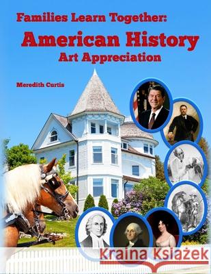 Families Learning Together: American History Art Appreciation Meredith Curtis 9781985271289 Createspace Independent Publishing Platform