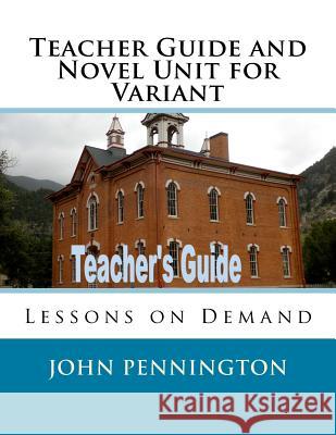 Teacher Guide and Novel Unit for Variant: Lessons on Demand John Pennington 9781985271975