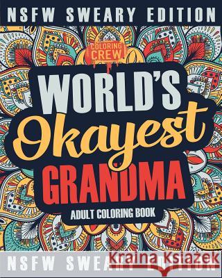 Worlds Okayest Grandma Coloring Book: A Sweary, Irreverent, Swear Word Grandma Coloring Book for Adults Coloring Crew 9781985273856 Createspace Independent Publishing Platform