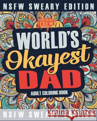 Worlds Okayest Dad Coloring Book: A Sweary, Irreverent, Swear Word Dad Coloring Book for Adults Coloring Crew 9781985274440 Createspace Independent Publishing Platform