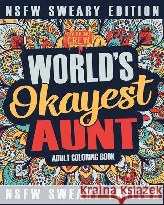 Worlds Okayest Aunt Coloring Book: A Sweary, Irreverent, Swear Word Aunt Coloring Book for Adults Coloring Crew 9781985275003 Createspace Independent Publishing Platform