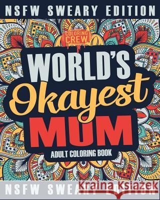 Worlds Okayest Mum Coloring Book: A Sweary, Irreverent, Swear Word Mum Coloring Book for Adults Coloring Crew 9781985275973 Createspace Independent Publishing Platform