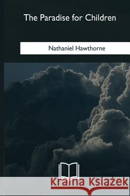 The Paradise for Children Nathaniel Hawthorne 9781985276796 Createspace Independent Publishing Platform