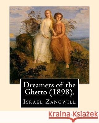 Dreamers of the Ghetto (1898). By: I. Zangwill: Israel Zangwill (21 January 1864 - 1 August 1926) was a British author at the forefront of cultural Zi Zangwill, I. 9781985276840
