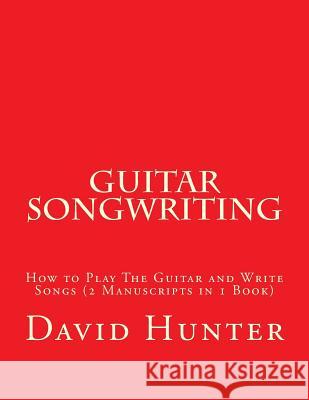 Guitar Songwriting: How to Play The Guitar and Write Songs (2 Manuscripts in 1 Book) Hunter, David a. 9781985290938