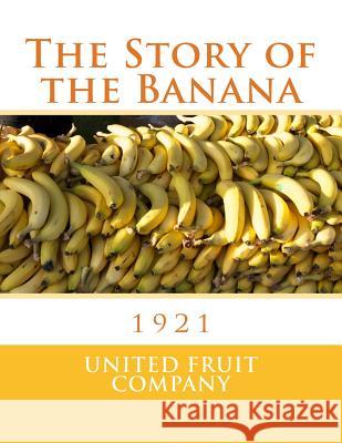 The Story of the Banana: 1921 United Fruit Company                     Roger Chambers 9781985298910 Createspace Independent Publishing Platform