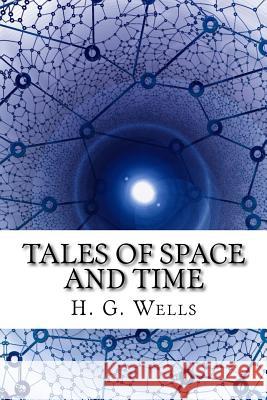 Tales of Space and Time H. G. Wells 9781985301955 Createspace Independent Publishing Platform