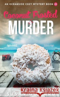 Coconut Frosted & Murder: An Oceanside Cozy Mystery - Book 21 Susan Gillard 9781985303102