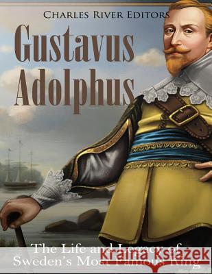 Gustavus Adolphus: The Life and Legacy of Sweden's Most Famous King Charles River Editors 9781985305540