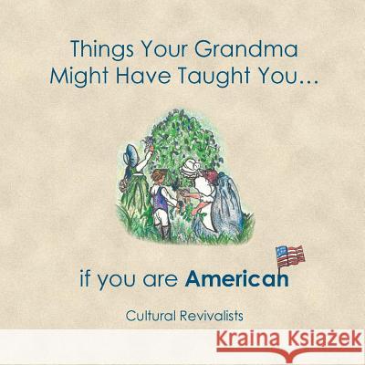 Things Your Grandma Might Have Taught You: ...if you are American Walker, Carrington 9781985307278 Createspace Independent Publishing Platform