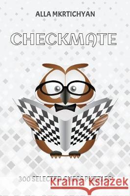 Checkmate: 300 Selected Chess Puzzles Alla Mkrtichyan 9781985308206