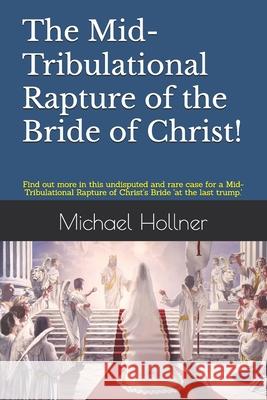 The Mid-Tribulational Rapture of the Church: Find out more in this undisputed and rare case for a Mid-Tribulational Rapture. Hollner, Michael G. 9781985308886 Createspace Independent Publishing Platform