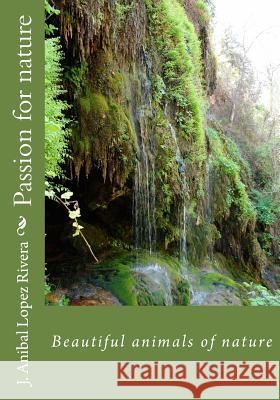 Passion for nature: Beautiful animals of nature Lopez Rivera, J. Anibal 9781985310513