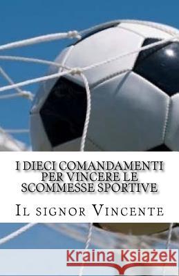 I dieci comandamenti per vincere le scommesse sportive Il Signor Vincente 9781985315662 Createspace Independent Publishing Platform