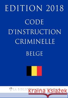 Code d'instruction criminelle belge - Edition 2018 La Bibliotheque Juridique 9781985327689 Createspace Independent Publishing Platform