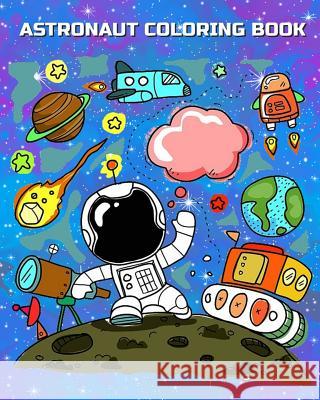 Astronaut Coloring Book: Astronauts in Outer Space Coloring Book for Kindergarteners, Toddlers, Preschool Kids Ages 3-5, 4-8 Plus Activities Bo Lester Moore 9781985328648