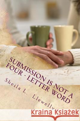 Submission is NOT a Four - letter Word: Living strong by God's design Llewellyn, Sheila L. 9781985332539