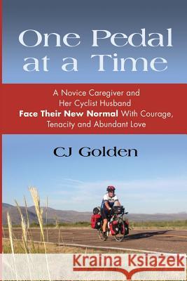 One Pedal at a Time: A Novice Caregiver and Her Cyclist Husband Face Their New Normal With Courage, Tenacity and Abundant Love Golden, Cj 9781985334687 Createspace Independent Publishing Platform