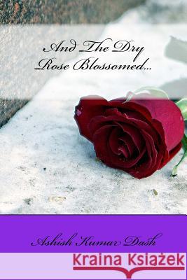 And The Dry Rose Blossomed Dash, Ashish Kumar 9781985335271 Createspace Independent Publishing Platform