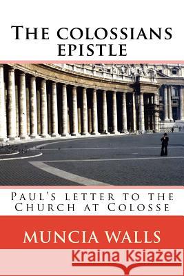 The colossians epistle: Paul's letter to the Church at Colosse Muncia Walls 9781985335646