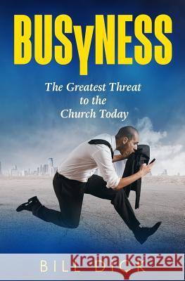 Busyness: The Greatest Threat to the Church Today Bill Dick 9781985337701