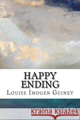 Happy Ending: The Collected Lyrics of Louise Imogen Guiney Louise Imogen Guiney 9781985338456 Createspace Independent Publishing Platform