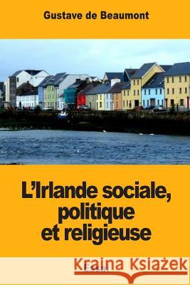 L'Irlande sociale, politique et religieuse de Beaumont, Gustave 9781985339620 Createspace Independent Publishing Platform