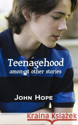 Teenagehood, amongst other stories Hope, John 9781985340329 Createspace Independent Publishing Platform