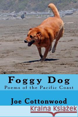 Foggy Dog: Poems of the Pacific Coast Joe Cottonwood 9781985341562 Createspace Independent Publishing Platform