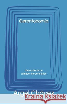 Gerontocomía: Memorias de un cuidador gerontológico Chávez, Argel Grisolle 9781985342095 Createspace Independent Publishing Platform