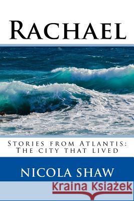 Rachael: Stories from Atlantis: The city that lived Shaw, Nicola 9781985344648 Createspace Independent Publishing Platform