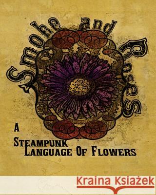 Smoke And Roses: A Steampunk Language Of Flowers Wylie, Olivia 9781985345799