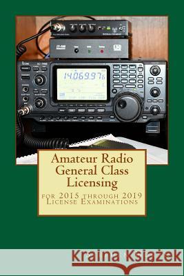 Amateur Radio General Class Licensing: for 2015 through 2019 License Examinations Horan, Stephen J. 9781985348103 Createspace Independent Publishing Platform