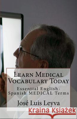 Learn Medical Vocabulary Today: Essential English-Spanish MEDICAL Terms Leyva, Jose Luis 9781985349193 Createspace Independent Publishing Platform