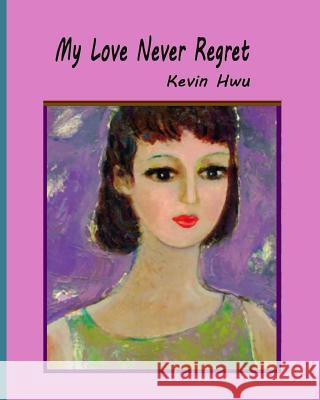 My Love Never Regret: Love Is Without Fear And Without Regret. Hwu, Kevin 9781985349322