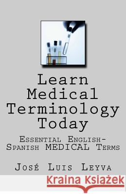 Learn Medical Terminology Today: Essential English-Spanish MEDICAL Terms Leyva, Jose Luis 9781985349681 Createspace Independent Publishing Platform