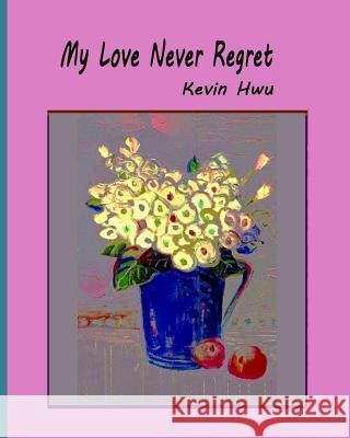 My Love Never Regret: Love Is Without Fear And Without Regret. Hwu, Kevin 9781985349933