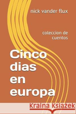 Cinco dias en europa: coleccion de cuentos Nick Vande 9781985350465 Createspace Independent Publishing Platform