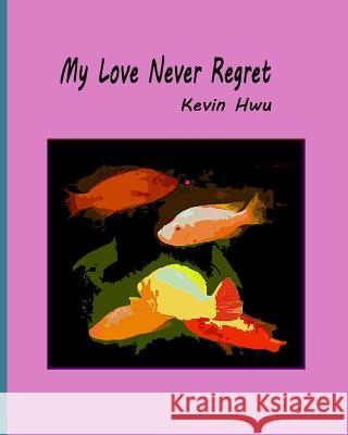 My Love Never Regret: Love Is Without Fear And Without Regret. Hwu, Kevin 9781985350472
