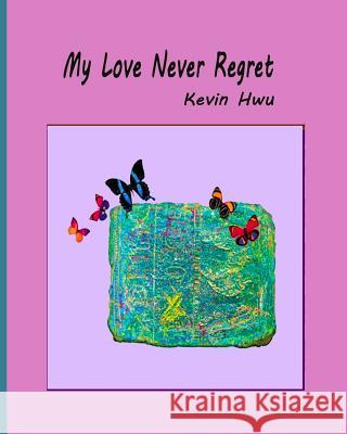 My Love Never Regret: Love Is Without Fear And Without Regret. Kevin Hwu 9781985351691