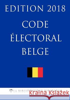 Code électoral belge - Edition 2018 La Bibliotheque Juridique 9781985353343 Createspace Independent Publishing Platform