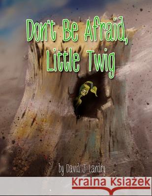 Don't Be Afraid, Little Twig David J. Landry 9781985353930 Createspace Independent Publishing Platform