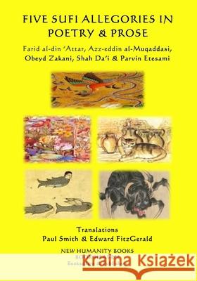 Five Sufi Allegories in Poetry & Prose: Farid al-din ?Attar, Azz-eddin al-Muqaddasi, Obeyd Zakani, Shah Da?i & Parvin Etesami Smith, Paul 9781985354029 Createspace Independent Publishing Platform