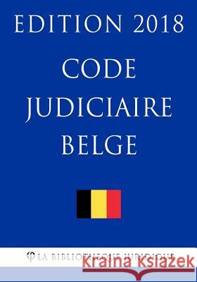 Code judiciaire belge - Edition 2018 La Bibliotheque Juridique 9781985354609 Createspace Independent Publishing Platform