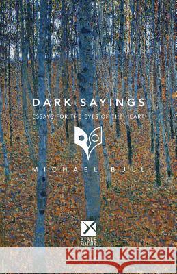 Dark Sayings: Essays for the Eyes of the Heart Michael Bull 9781985358324