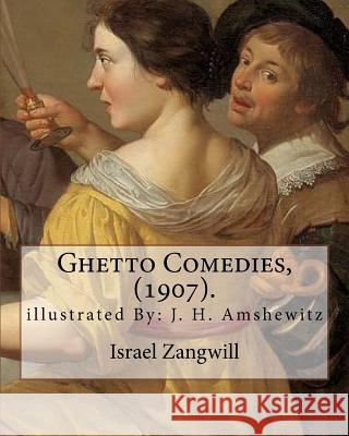 Ghetto Comedies, (1907). By: Israel Zangwill, illustrated By: J. H. Amshewitz: John Henry Amshewitz - South African Artist, was born in Ramsgate, E Amshewitz, J. H. 9781985360716 Createspace Independent Publishing Platform